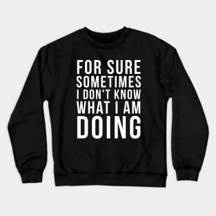 For sure sometimes I don't know what I am doing Crewneck Sweatshirt